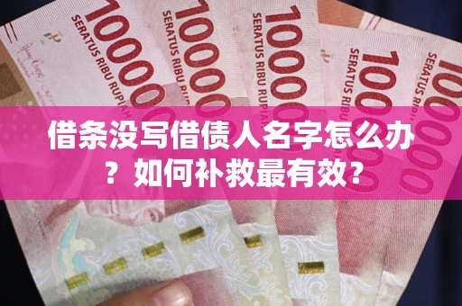 武汉借条没写借债人名字怎么办？如何补救最有效？