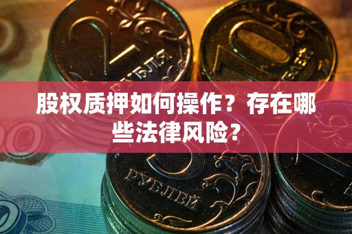 武汉股权质押如何操作?存在哪些法律风险? 武汉股权质押如何操作?存在哪些法律风险?