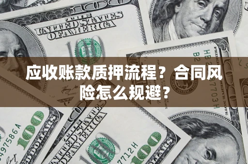武汉应收账款质押流程?合同风险怎么规避? 武汉应收账款质押流程?合同风险怎么规避?