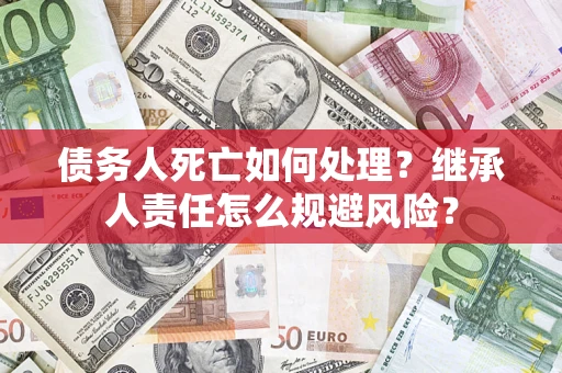 武汉债务人死亡如何处理？继承人责任怎么规避风险？