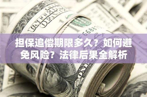 武汉担保追偿期限多久？如何避免风险？法律后果全解析