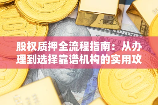 武汉股权质押全流程指南:从办理到选择靠谱机构的实用攻略 武汉股权质押全流程指南:从办理到选择靠谱机构的实用攻略