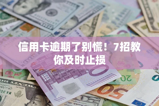 武汉信用卡逾期了别慌！7招教你及时止损
