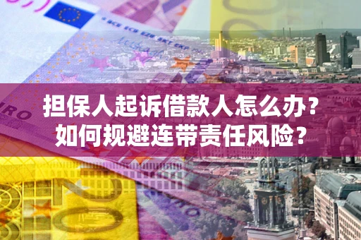 武汉担保人起诉借款人怎么办?如何规避连带责任风险? 武汉担保人起诉借款人怎么办?如何规避连带责任风险?