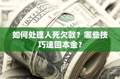 武汉如何处理人死欠款?哪些技巧速回本金? 武汉如何处理人死欠款?哪些技巧速回本金?