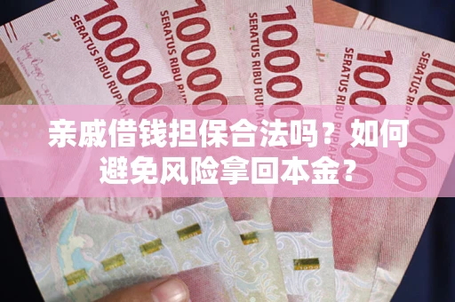武汉亲戚借钱担保合法吗?如何避免风险拿回本金? 武汉亲戚借钱担保合法吗?如何避免风险拿回本金?