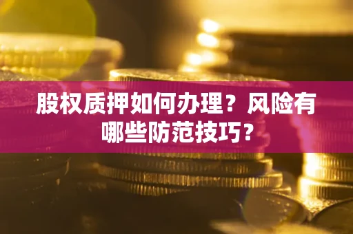 武汉股权质押如何办理?风险有哪些防范技巧? 武汉股权质押如何办理?风险有哪些防范技巧?
