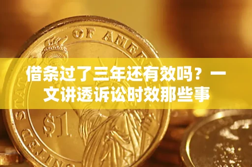 武汉借条过了三年还有效吗？一文讲透诉讼时效那些事