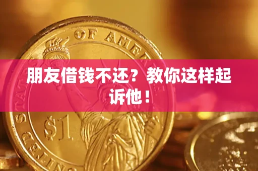武汉朋友借钱不还？教你这样起诉他！