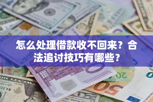 武汉怎么处理借款收不回来？合法追讨技巧有哪些？
