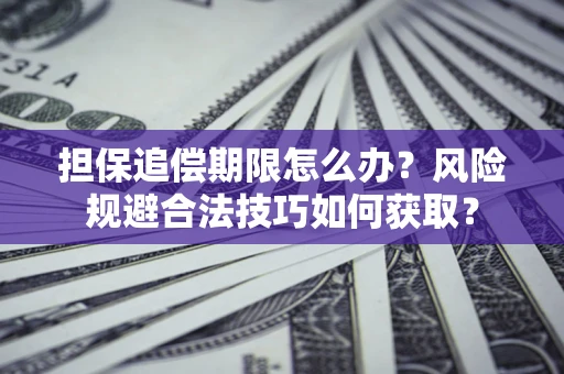 武汉担保追偿期限怎么办?风险规避合法技巧如何获取? 武汉担保追偿期限怎么办?风险规避合法技巧如何获取?