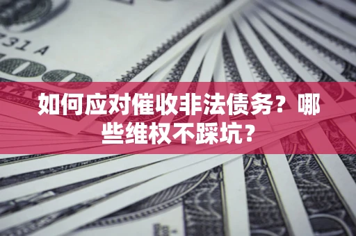 武汉如何应对催收非法债务？哪些维权不踩坑？