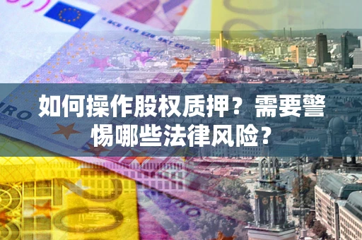 武汉如何操作股权质押?需要警惕哪些法律风险? 武汉如何操作股权质押?需要警惕哪些法律风险?
