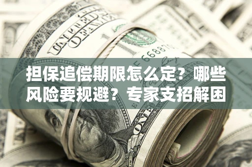 武汉担保追偿期限怎么定?哪些风险要规避?专家支招解困! 武汉担保追偿期限怎么定?哪些风险要规避?专家支招解困!