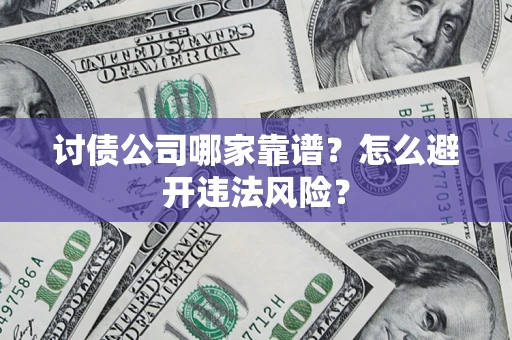 武汉讨债公司哪家靠谱？怎么避开违法风险？