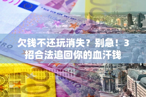 武汉欠钱不还玩消失?别急!3招合法追回你的血汗钱 武汉欠钱不还玩消失?别急!3招合法追回你的血汗钱