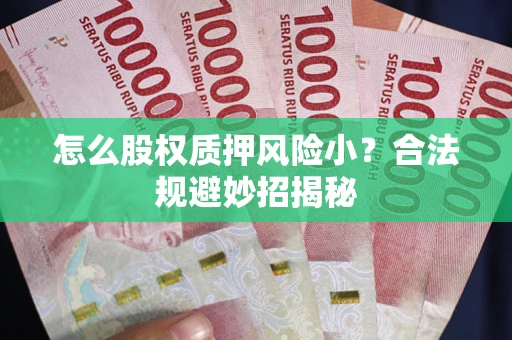 武汉怎么股权质押风险小?合法规避妙招揭秘 武汉怎么股权质押风险小?合法规避妙招揭秘