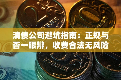 武汉清债公司避坑指南:正规与否一眼辨,收费合法无风险这么办! 武汉清债公司避坑指南:正规与否一眼辨,收费合法无风险这么办!