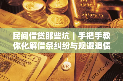 武汉民间借贷那些坑|手把手教你化解借条纠纷与规避追债风险 武汉民间借贷那些坑|手把手教你化解借条纠纷与规避追债风险