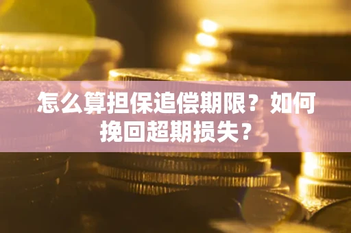 武汉怎么算担保追偿期限?如何挽回超期损失? 武汉怎么算担保追偿期限?如何挽回超期损失?