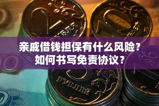 武汉亲戚借钱担保有什么风险？如何书写免责协议？