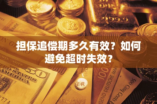 武汉担保追偿期多久有效?如何避免超时失效? 武汉担保追偿期多久有效?如何避免超时失效?