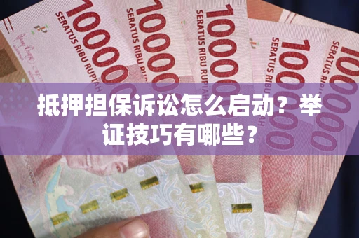 武汉抵押担保诉讼怎么启动？举证技巧有哪些？
