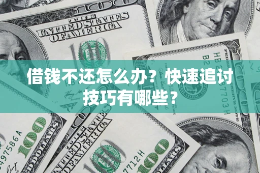 武汉借钱不还怎么办？快速追讨技巧有哪些？