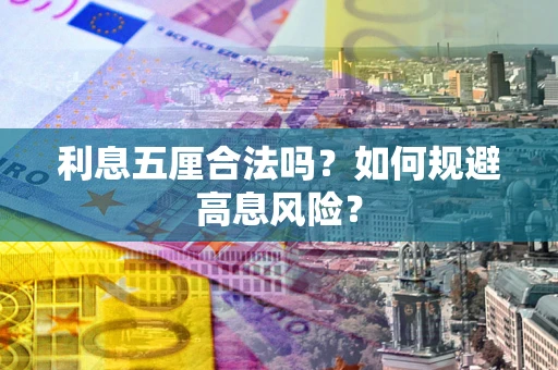 武汉利息五厘合法吗?如何规避高息风险? 武汉利息五厘合法吗?如何规避高息风险?
