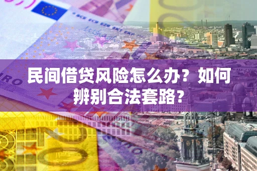 武汉民间借贷风险怎么办?如何辨别合法套路? 武汉民间借贷风险怎么办?如何辨别合法套路?