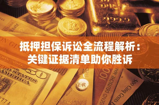 武汉抵押担保诉讼全流程解析：关键证据清单助你胜诉