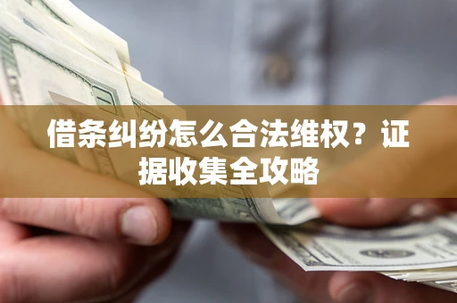 武汉借条纠纷怎么合法维权?证据收集全攻略 武汉借条纠纷怎么合法维权?证据收集全攻略