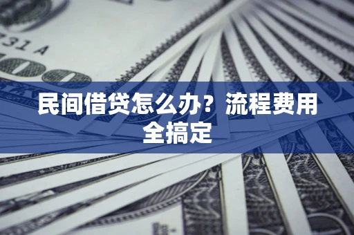 武汉民间借贷怎么办?流程费用全搞定 武汉民间借贷怎么办?流程费用全搞定