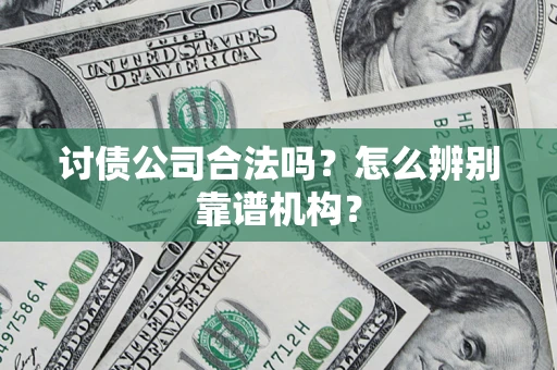 武汉讨债公司合法吗？怎么辨别靠谱机构？