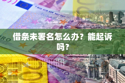 武汉借条未署名怎么办?能起诉吗? 武汉借条未署名怎么办?能起诉吗?