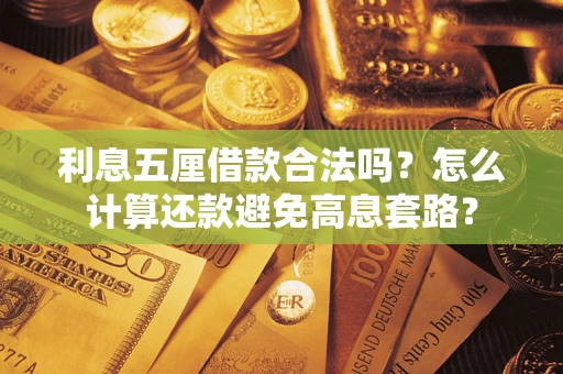 武汉利息五厘借款合法吗?怎么计算还款避免高息套路? 武汉利息五厘借款合法吗?怎么计算还款避免高息套路?