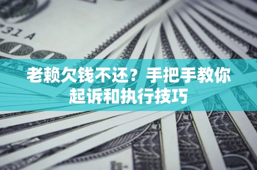 武汉老赖欠钱不还?手把手教你起诉和执行技巧 武汉老赖欠钱不还?手把手教你起诉和执行技巧