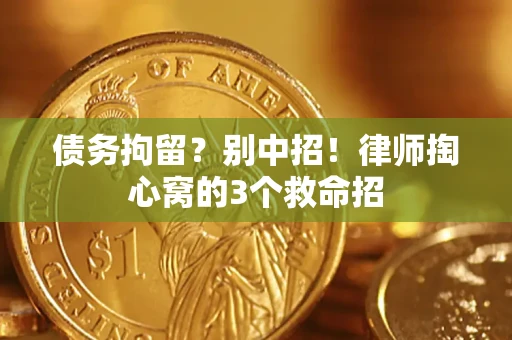 武汉债务拘留?别中招!律师掏心窝的3个救命招 武汉债务拘留?别中招!律师掏心窝的3个救命招