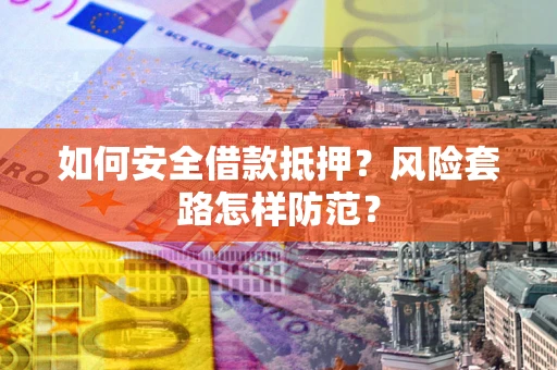 武汉如何安全借款抵押?风险套路怎样防范? 武汉如何安全借款抵押?风险套路怎样防范?