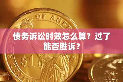 武汉债务诉讼时效怎么算?过了能否胜诉? 武汉债务诉讼时效怎么算?过了能否胜诉?