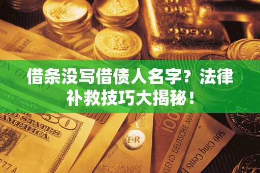 武汉借条没写借债人名字?法律补救技巧大揭秘! 武汉借条没写借债人名字?法律补救技巧大揭秘!