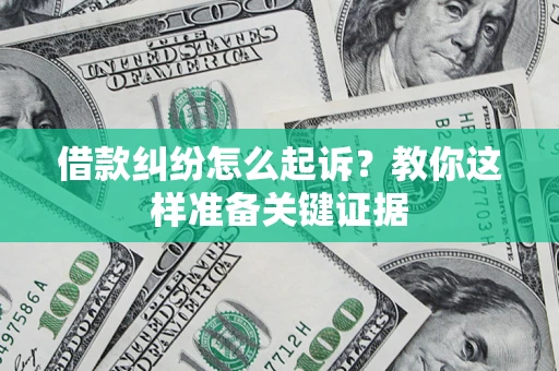 武汉借款纠纷怎么起诉?教你这样准备关键证据 武汉借款纠纷怎么起诉?教你这样准备关键证据