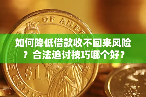 武汉如何降低借款收不回来风险?合法追讨技巧哪个好? 武汉如何降低借款收不回来风险?合法追讨技巧哪个好?