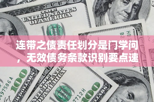 武汉连带之债责任划分是门学问,无效债务条款识别要点速递! 武汉连带之债责任划分是门学问,无效债务条款识别要点速递!