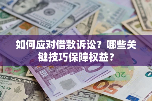 武汉如何应对借款诉讼?哪些关键技巧保障权益? 武汉如何应对借款诉讼?哪些关键技巧保障权益?