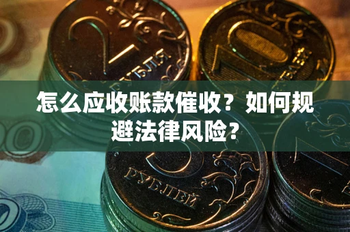 武汉怎么应收账款催收?如何规避法律风险? 武汉怎么应收账款催收?如何规避法律风险?