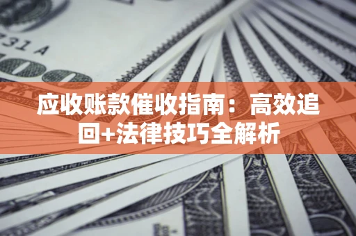 武汉应收账款催收指南：高效追回+法律技巧全解析