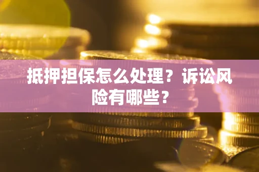 武汉抵押担保怎么处理?诉讼风险有哪些? 武汉抵押担保怎么处理?诉讼风险有哪些?