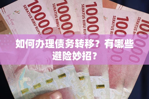 武汉如何办理债务转移?有哪些避险妙招? 武汉如何办理债务转移?有哪些避险妙招?