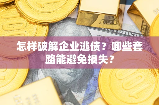 武汉怎样破解企业逃债?哪些套路能避免损失? 武汉怎样破解企业逃债?哪些套路能避免损失?